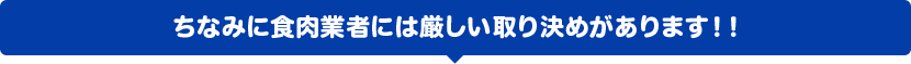 ちなみに食肉業者には厳しい取り決めがあります！！ 