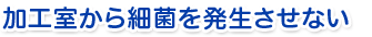 加工室から細菌を発生させない