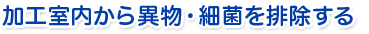 加工室内から異物・細菌を排除する