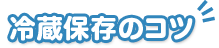 冷蔵保存のコツ