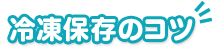 冷凍保存のコツ