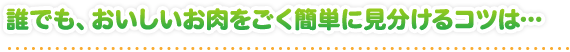 誰でも、おいしいお肉をごく簡単に見分けるコツは… 